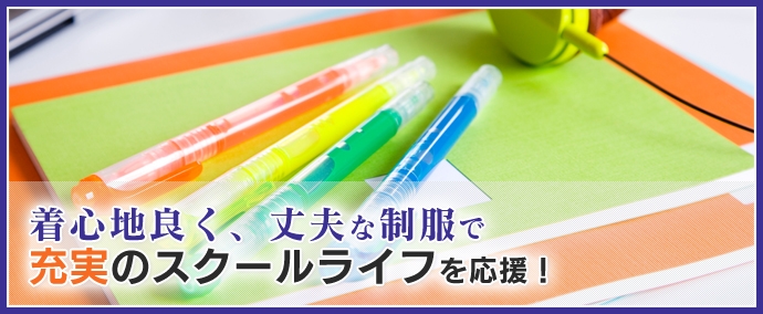 着心地良く、丈夫な制服で充実のスクールライフを応援！